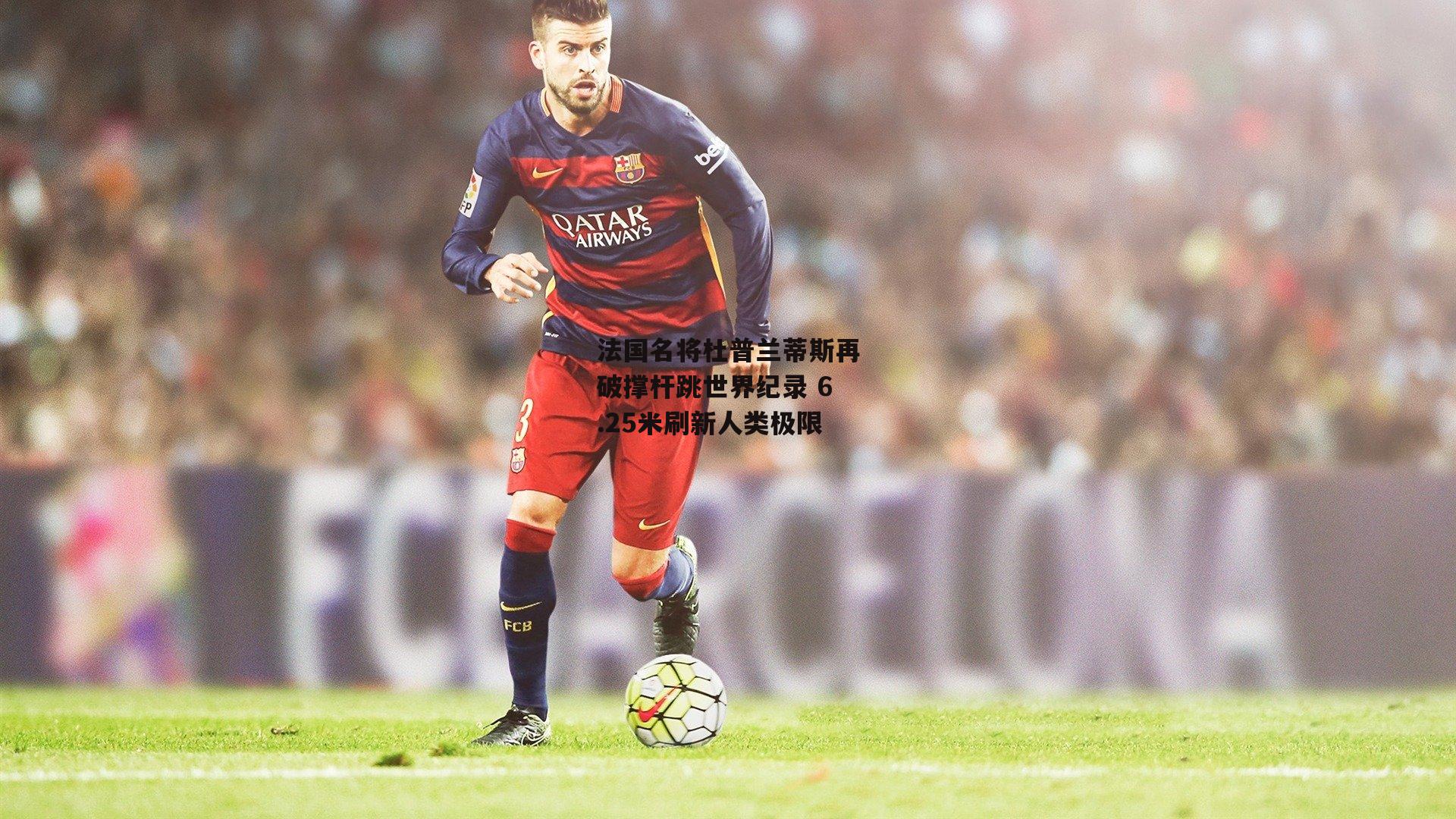 法国名将杜普兰蒂斯再破撑杆跳世界纪录 6.25米刷新人类极限