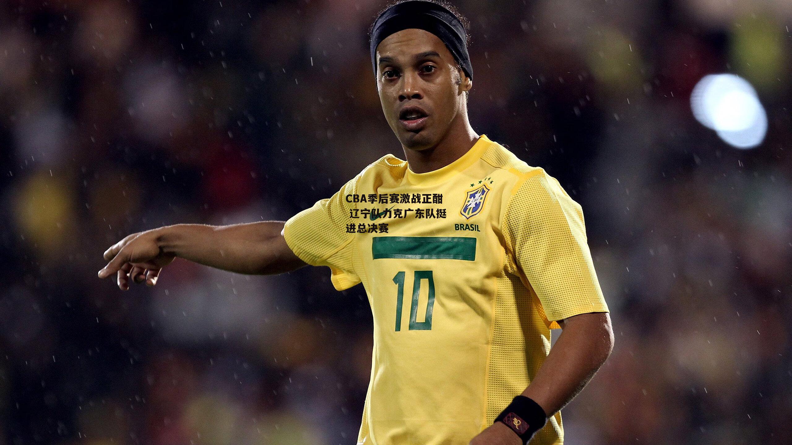 CBA季后赛激战正酣 辽宁队力克广东队挺进总决赛