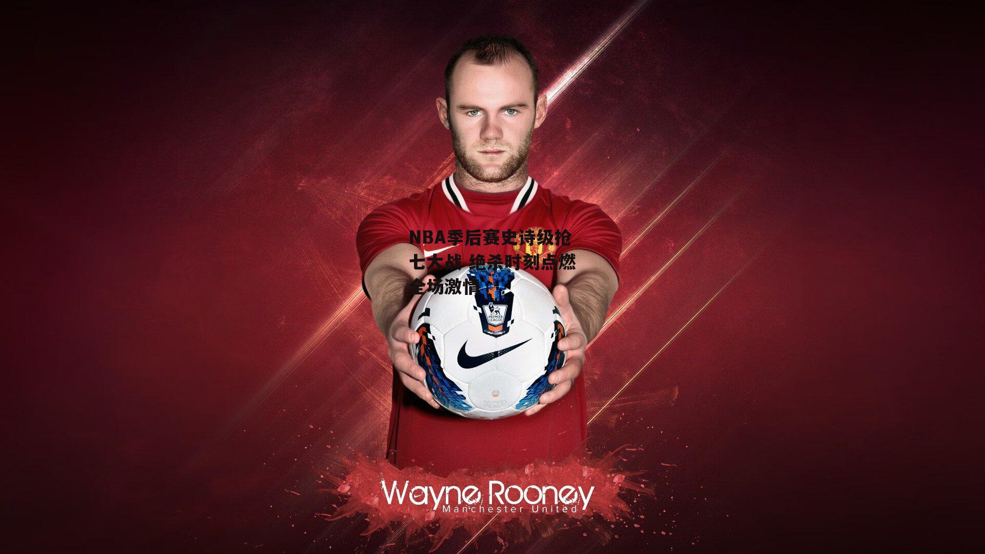 NBA季后赛史诗级抢七大战 绝杀时刻点燃全场激情_爱游戏体育