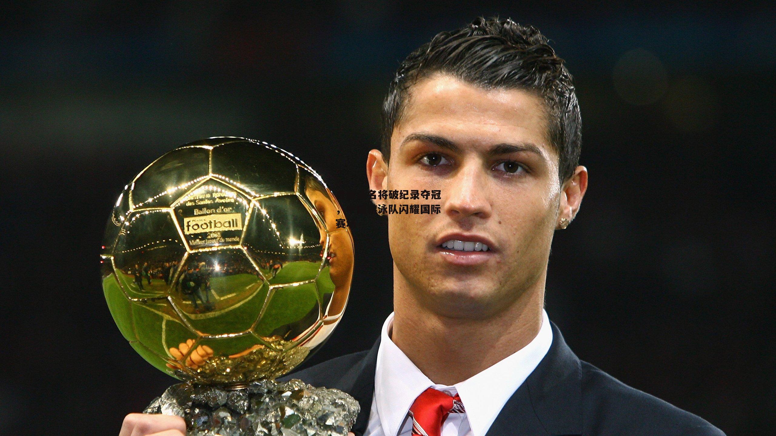 自由泳名将破纪录夺冠,中国游泳队闪耀国际赛场