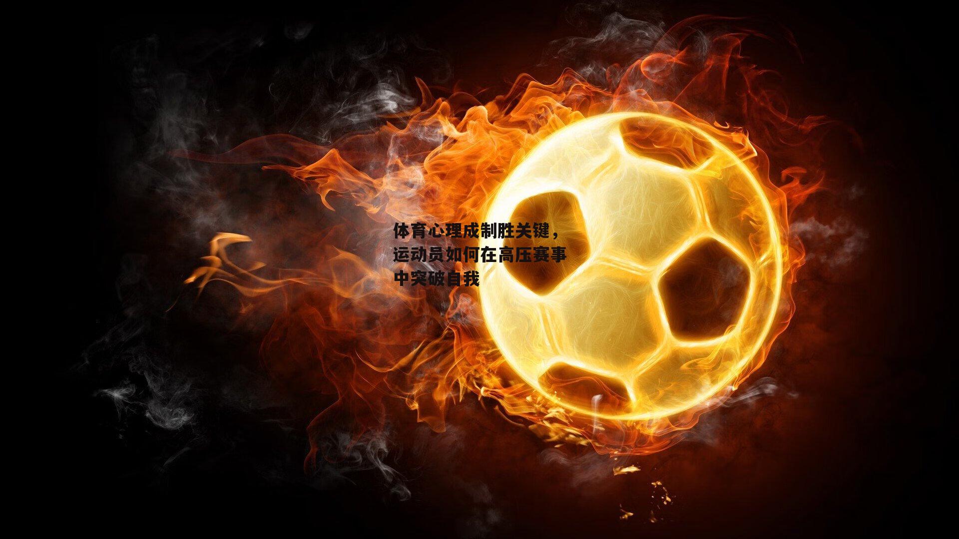 体育心理成制胜关键，运动员如何在高压赛事中突破自我_爱游戏官方网站