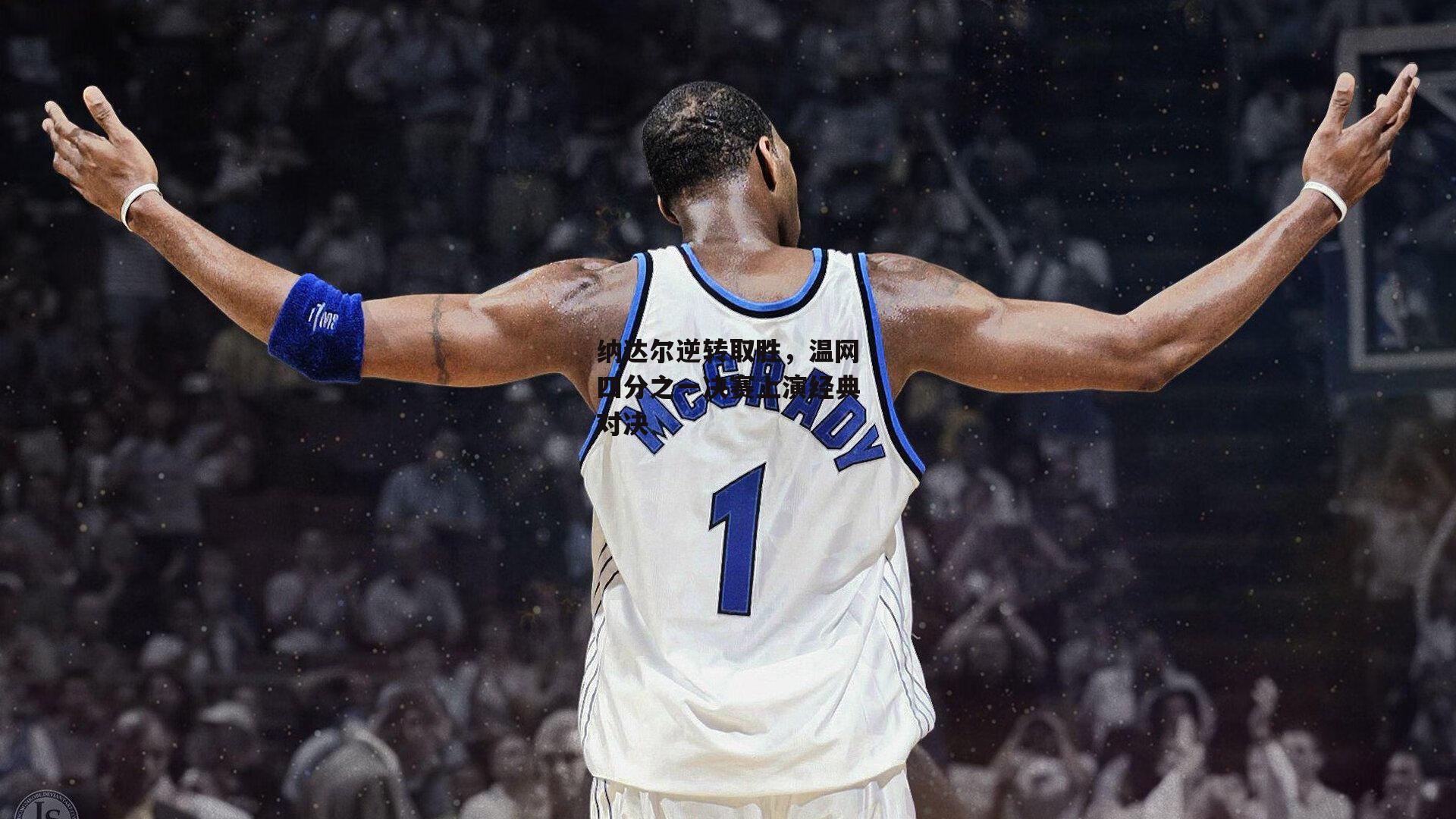 纳达尔逆转取胜，温网四分之一决赛上演经典对决